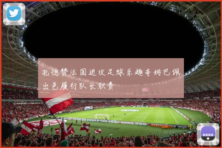 孔德赞法国进攻足球乐趣夸姆巴佩出色履行队长职责