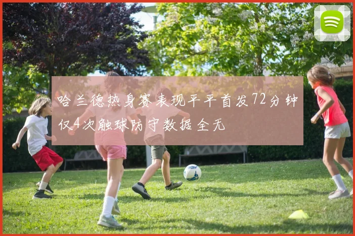 哈兰德热身赛表现平平首发72分钟仅4次触球防守数据全无