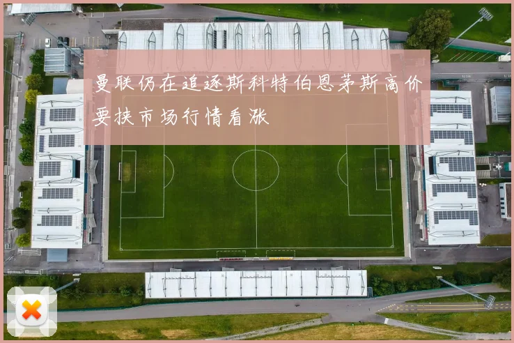 曼联仍在追逐斯科特伯恩茅斯高价要挟市场行情看涨