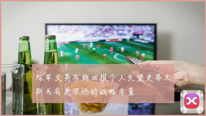 绿军交易布朗回报令人失望史蒂文斯或有更深远的战略考量