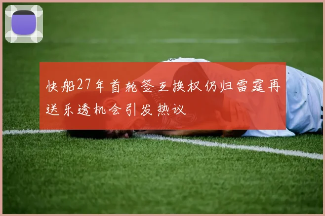 快船27年首轮签互换权仍归雷霆再送乐透机会引发热议