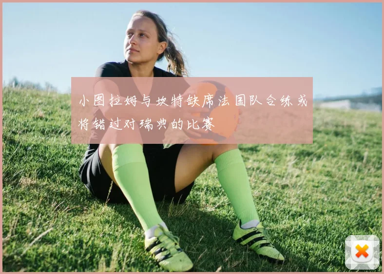 小图拉姆与坎特缺席法国队合练或将错过对瑞典的比赛